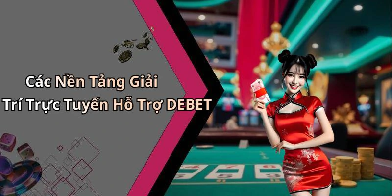 Các Nền Tảng Giải Trí Trực Tuyến Hỗ Trợ DEBET