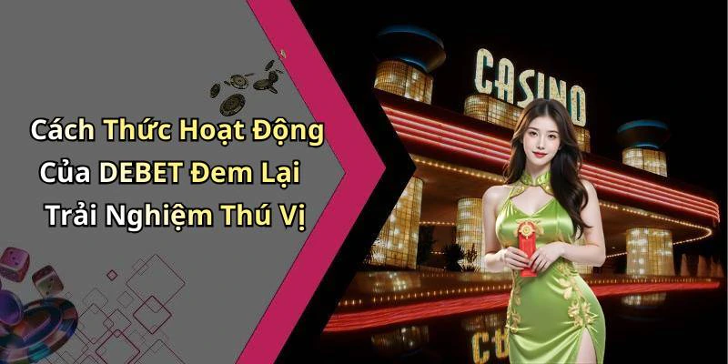 Cách Thức Hoạt Động Của DEBET Đem Lại Trải Nghiệm Thú Vị