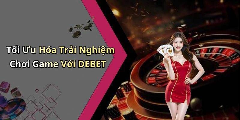 Tối Ưu Hóa Trải Nghiệm Chơi Game Với DEBET
