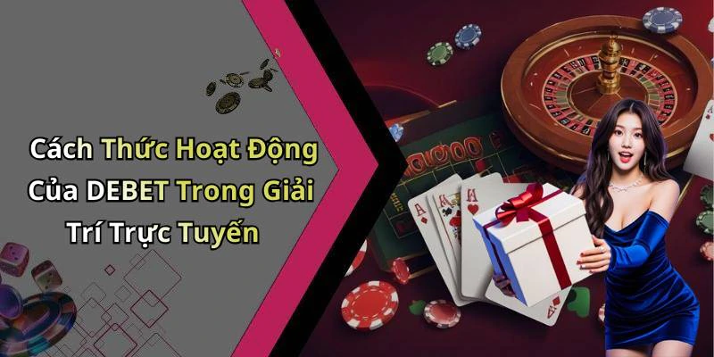 Cách Thức Hoạt Động Của DEBET Trong Giải Trí Trực Tuyến