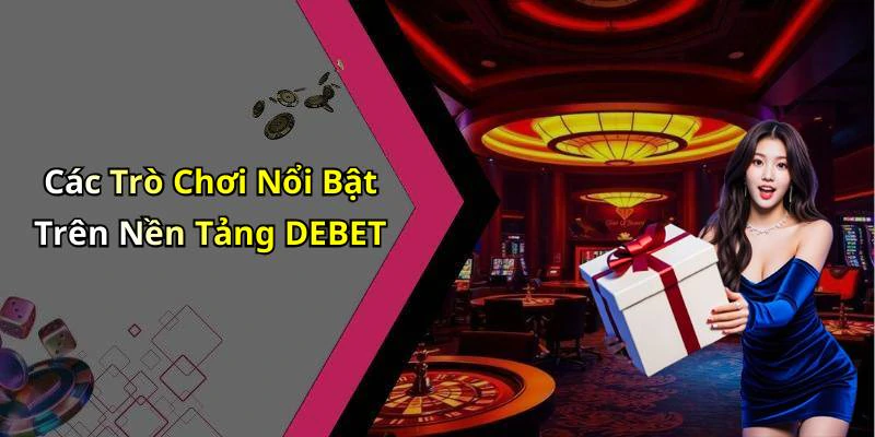 Các Trò Chơi Nổi Bật Trên Nền Tảng DEBET