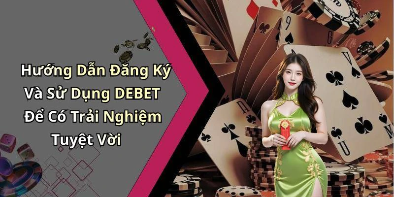 Hướng Dẫn Đăng Ký Và Sử Dụng DEBET Để Có Trải Nghiệm Tuyệt Vời