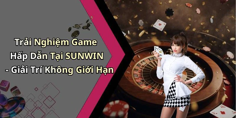 Trải Nghiệm Game Hấp Dẫn Tại SUNWIN - Giải Trí Không Giới Hạn