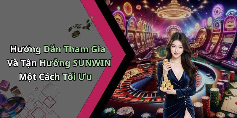 Hướng Dẫn Tham Gia Và Tận Hưởng SUNWIN Một Cách Tối Ưu