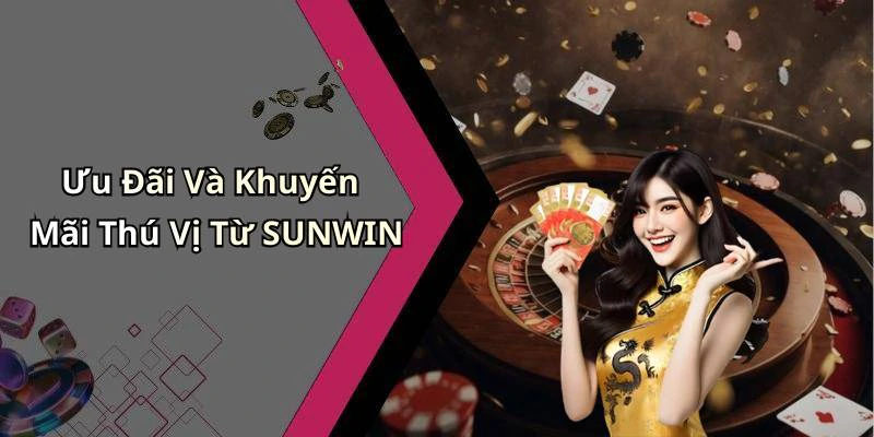 Ưu Đãi Và Khuyến Mãi Thú Vị Từ SUNWIN