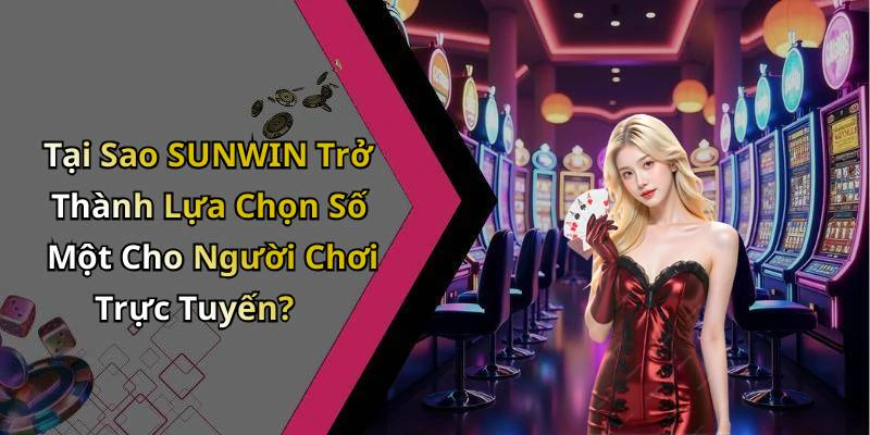 Tại Sao SUNWIN Trở Thành Lựa Chọn Số Một Cho Người Chơi Trực Tuyến?