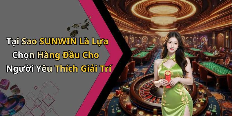 Tại Sao SUNWIN Là Lựa Chọn Hàng Đầu Cho Người Yêu Thích Giải Trí
