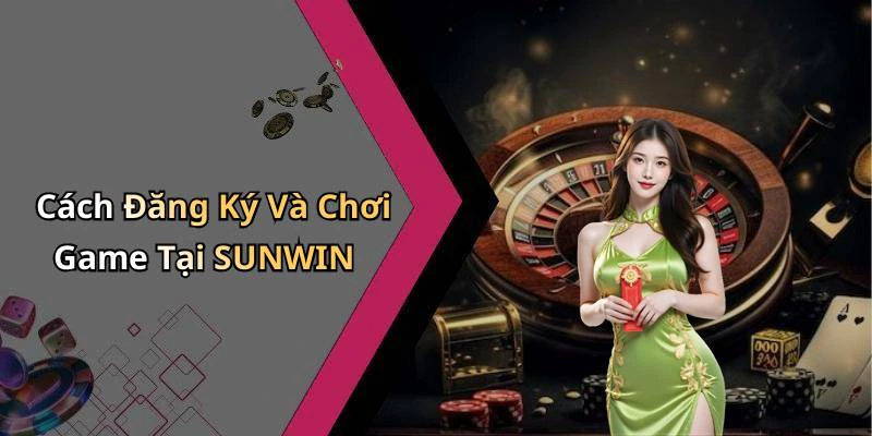 Cách Đăng Ký Và Chơi Game Tại SUNWIN