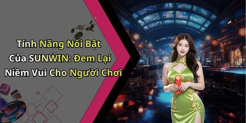 Tính Năng Nổi Bật Của SUNWIN: Đem Lại Niềm Vui Cho Người Chơi
