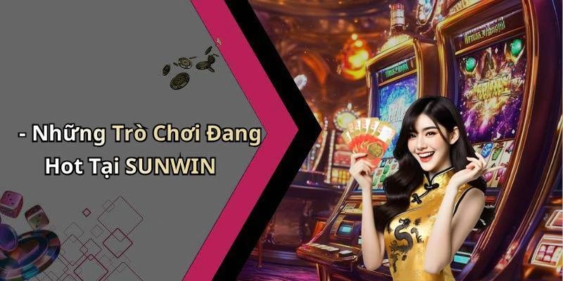 - Những Trò Chơi Đang Hot Tại SUNWIN