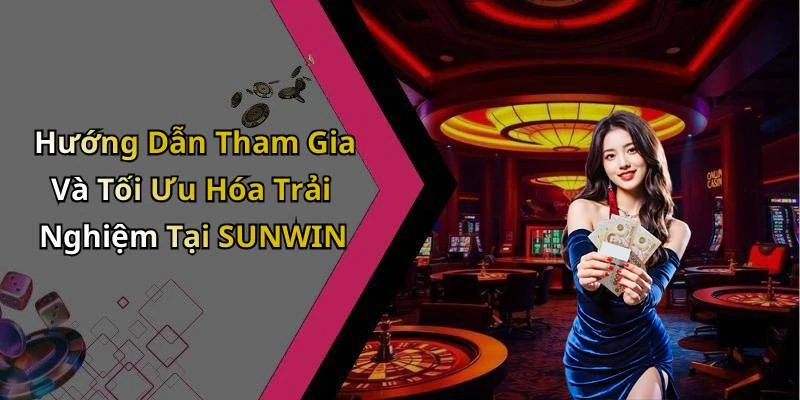 Hướng Dẫn Tham Gia Và Tối Ưu Hóa Trải Nghiệm Tại SUNWIN