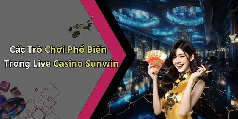 Các Trò Chơi Phổ Biến Trong Live Casino Sunwin