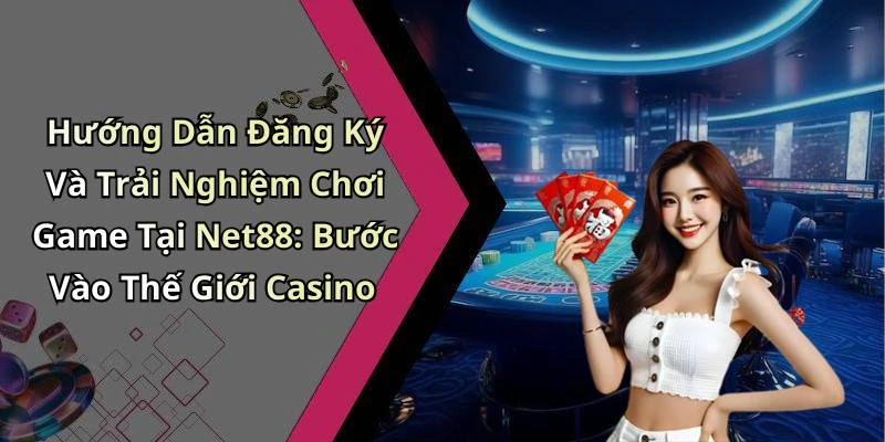 Hướng Dẫn Đăng Ký Và Trải Nghiệm Chơi Game Tại Net88: Bước Vào Thế Giới Casino