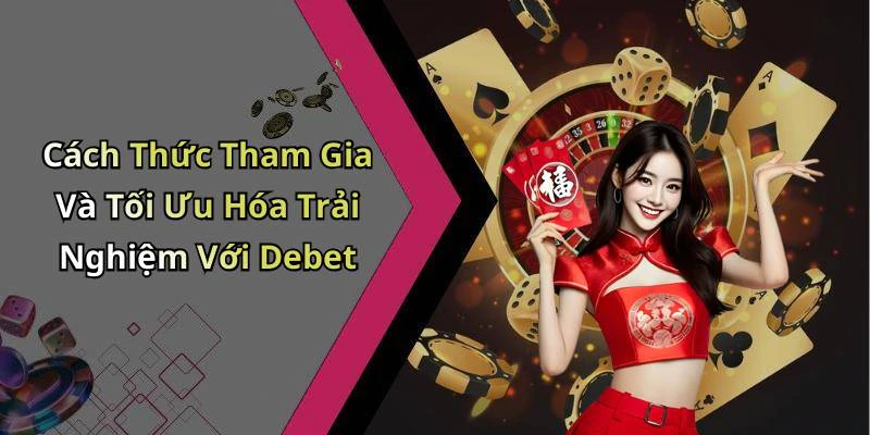 Cách Thức Tham Gia Và Tối Ưu Hóa Trải Nghiệm Với Debet