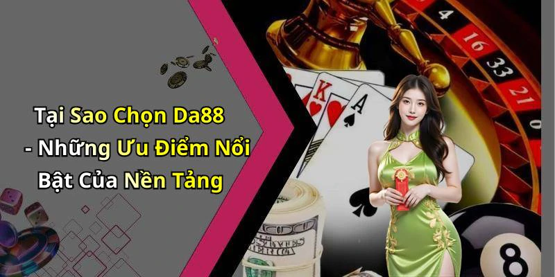 Tại Sao Chọn Da88 - Những Ưu Điểm Nổi Bật Của Nền Tảng